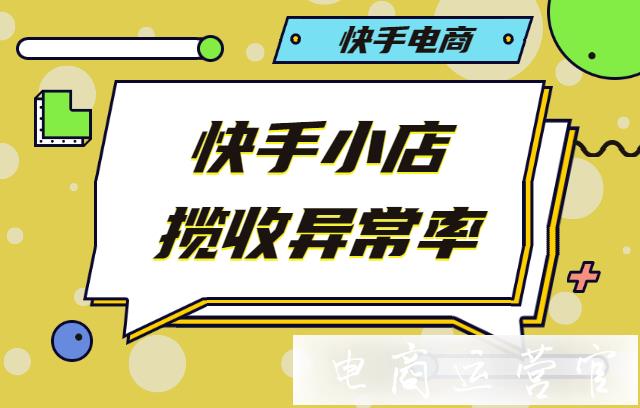 快手小店攬收異常率是什么?為什么要降低快手小店攬收異常率?